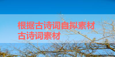 根据古诗词自拟素材 古诗词素材