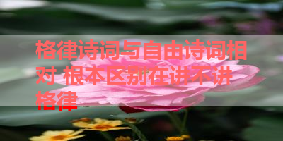 格律诗词与自由诗词相对 根本区别在讲不讲格律 