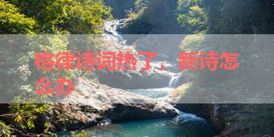 格律诗词热了，新诗怎么办 