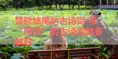 楚歌结尾的古诗词 带“悠悠”的古诗词越多越好 