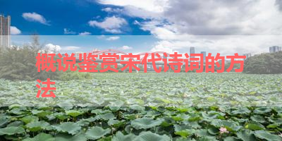 概说鉴赏宋代诗词的方法 