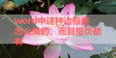 word中这种边框是怎么做的，而且每页都有 