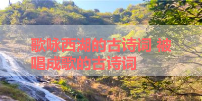 歌咏西湖的古诗词 被唱成歌的古诗词