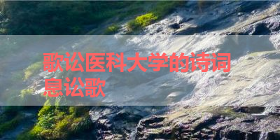 歌讼医科大学的诗词 息讼歌