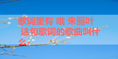 歌词里有 哦 朱丽叶 这句歌词的歌曲叫什么- 