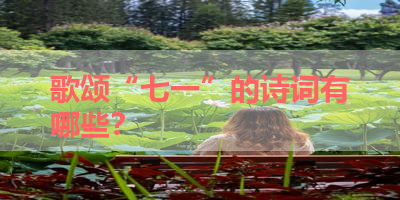 歌颂“七一”的诗词有哪些？ 