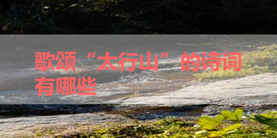 歌颂“太行山”的诗词有哪些 