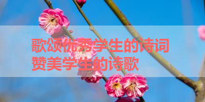 歌颂优秀学生的诗词 赞美学生的诗歌 