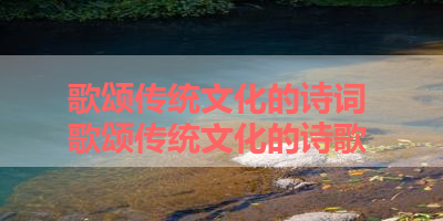 歌颂传统文化的诗词 歌颂传统文化的诗歌 
