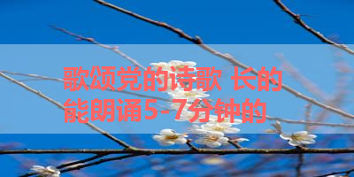 歌颂党的诗歌 长的 能朗诵5-7分钟的 