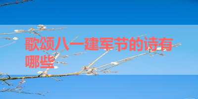 歌颂八一建军节的诗有哪些 