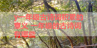 y一年级古诗词积累的意义 一年级的古诗词有哪些 