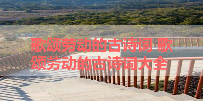 歌颂劳动的古诗词 歌颂劳动的古诗词大全 