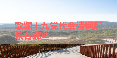 歌颂十九党代会诗词配乐有哪些 