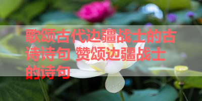 歌颂古代边疆战士的古诗诗句 赞颂边疆战士的诗句