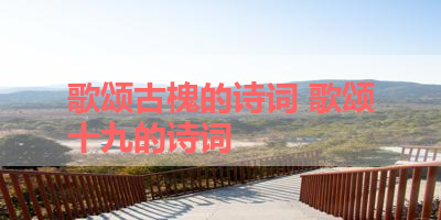 歌颂古槐的诗词 歌颂十九的诗词