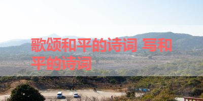 歌颂和平的诗词 写和平的诗词