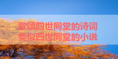 歌颂四世同堂的诗词 类似四世同堂的小说