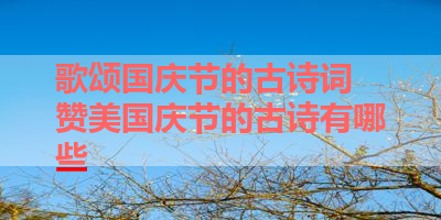 歌颂国庆节的古诗词 赞美国庆节的古诗有哪些 