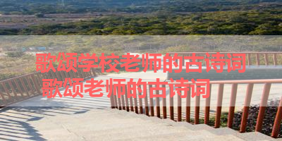 歌颂学校老师的古诗词 歌颂老师的古诗词