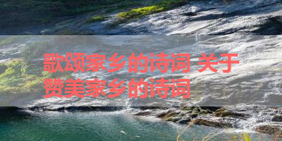 歌颂家乡的诗词 关于赞美家乡的诗词 