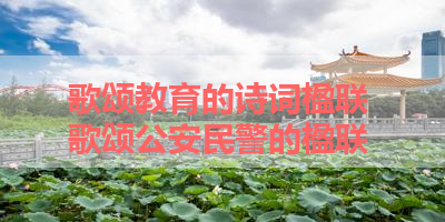 歌颂教育的诗词楹联 歌颂公安民警的楹联