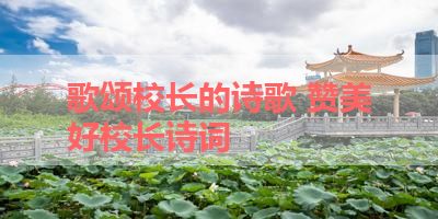 歌颂校长的诗歌 赞美好校长诗词