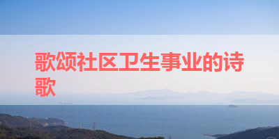 歌颂社区卫生事业的诗歌 