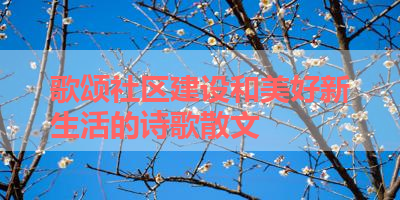 歌颂社区建设和美好新生活的诗歌散文 