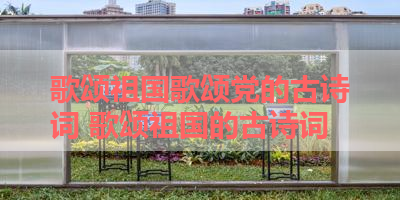 歌颂祖国歌颂党的古诗词 歌颂祖国的古诗词