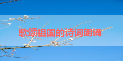 歌颂祖国的诗词朗诵 