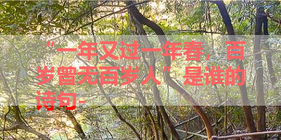 “一年又过一年春，百岁曾无百岁人”是谁的诗句- 