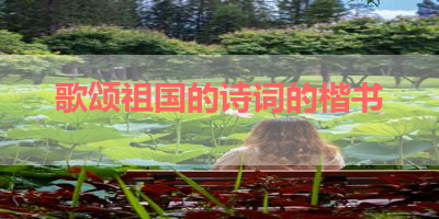 歌颂祖国的诗词的楷书 