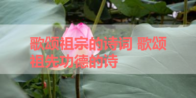 歌颂祖宗的诗词 歌颂祖先功德的诗