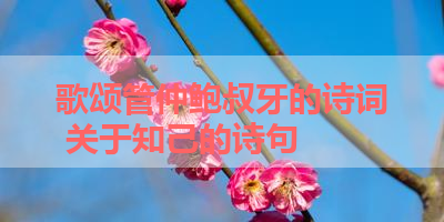 歌颂管仲鲍叔牙的诗词 关于知己的诗句 