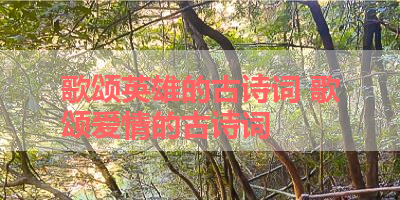 歌颂英雄的古诗词 歌颂爱情的古诗词
