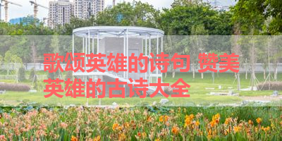 歌颂英雄的诗句 赞美英雄的古诗大全