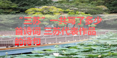“三苏”一共写了多少首诗词 三苏代表作品的诗句