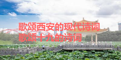 歌颂西安的现代诗词 歌颂十九的诗词