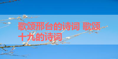 歌颂邢台的诗词 歌颂十九的诗词