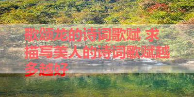 歌颂龙的诗词歌赋 求描写美人的诗词歌赋越多越好 
