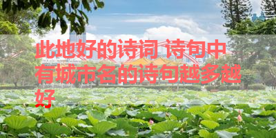 此地好的诗词 诗句中有城市名的诗句越多越好 