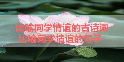 比喻同学情谊的古诗词 比喻同学情谊的句子