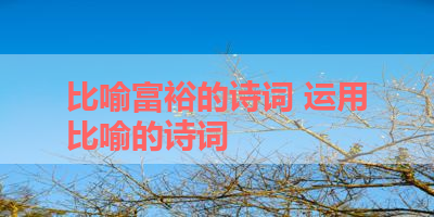比喻富裕的诗词 运用比喻的诗词