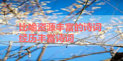 比喻资源丰富的诗词 经历丰富诗词
