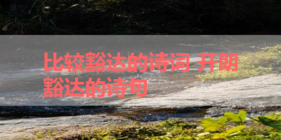 比较豁达的诗词 开朗豁达的诗句 