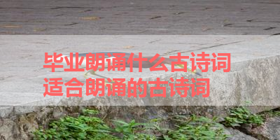 毕业朗诵什么古诗词 适合朗诵的古诗词