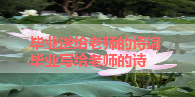 毕业送给老师的诗词 毕业写给老师的诗 