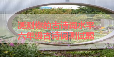 测测你的古诗词水平 六年级古诗词测试题