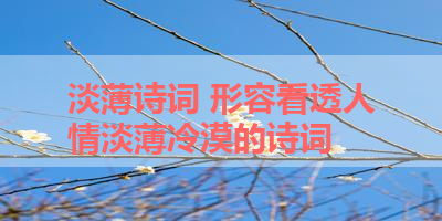 淡薄诗词 形容看透人情淡薄冷漠的诗词 
